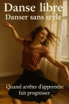 Danse libre - Danser sans style : quand arrêter d'apprendre fait progresser